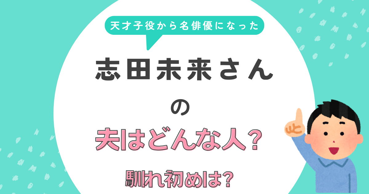 志田未来さんの夫はどんな人？馴れ初めは？