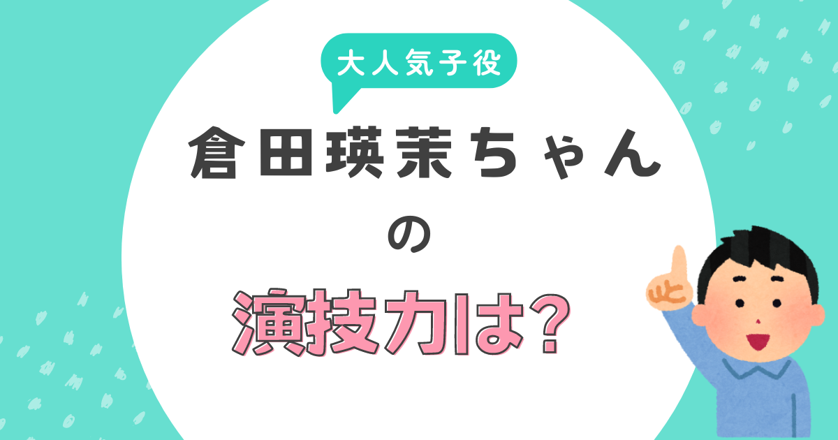 大人気子役倉田瑛茉ちゃんの演技力は？