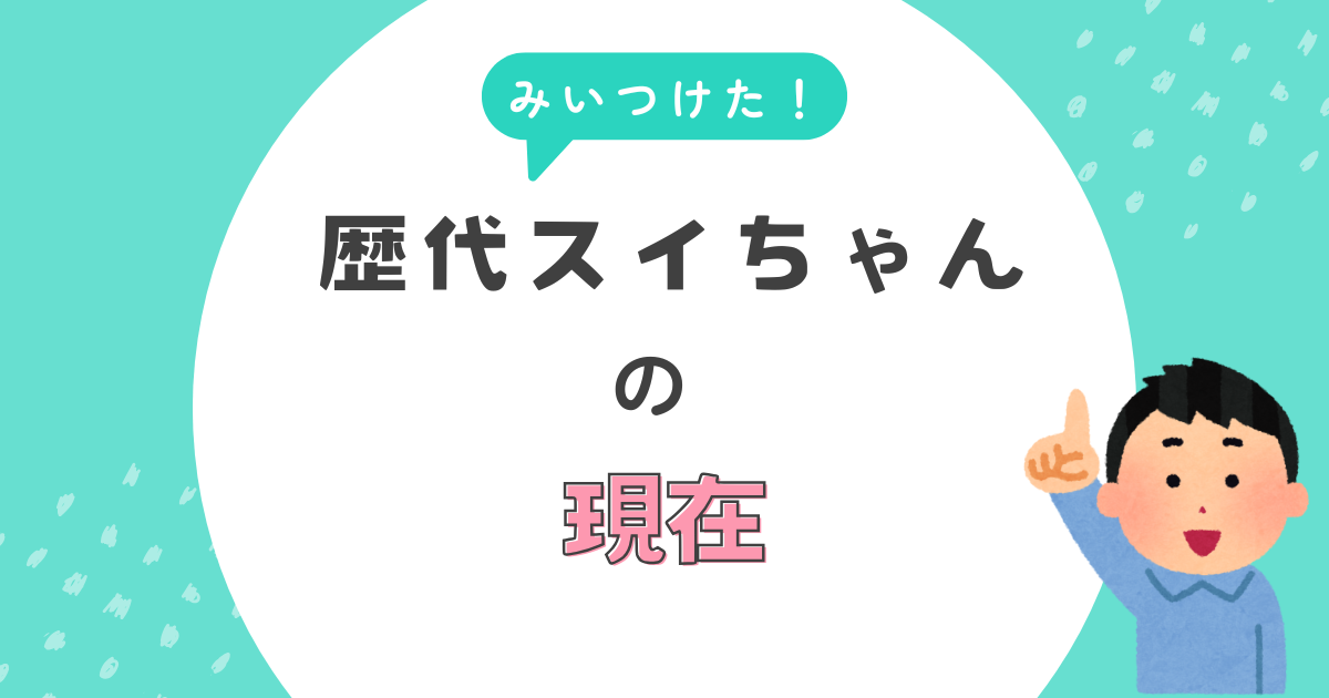 みいつけた！歴代スイちゃんの現在