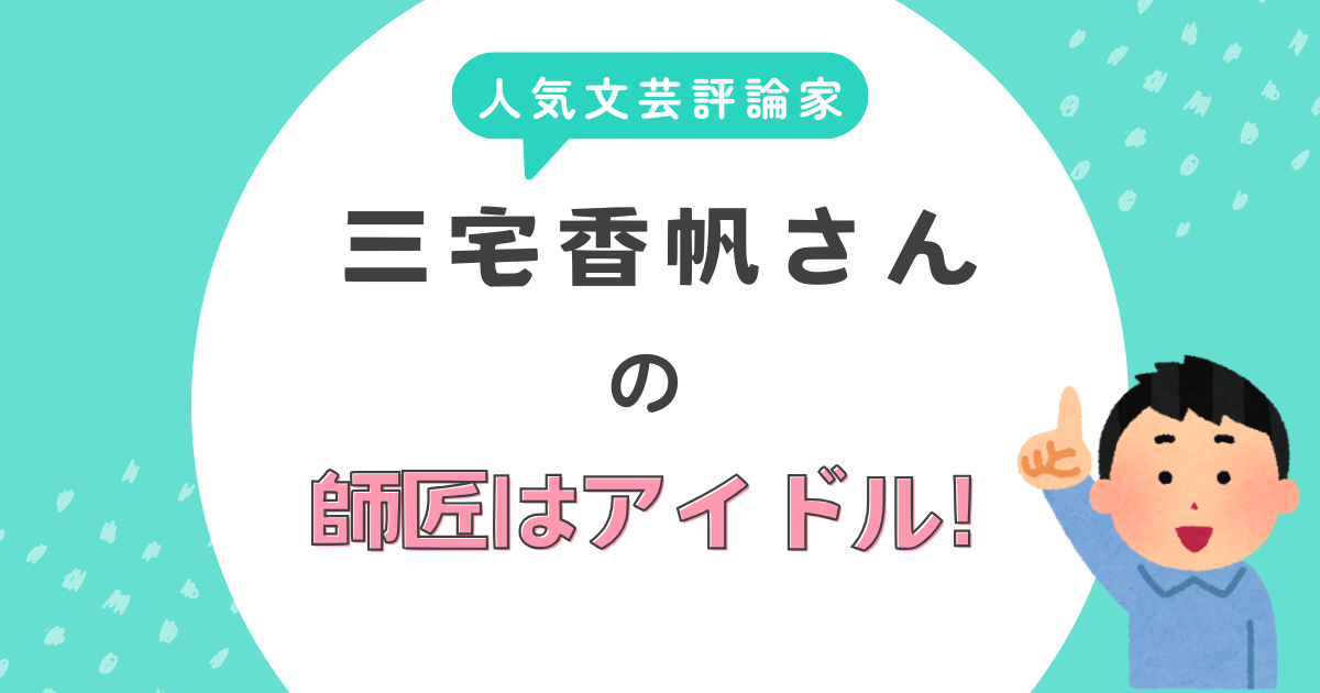 人気文芸評論家の三宅香帆さんの師匠はアイドル！