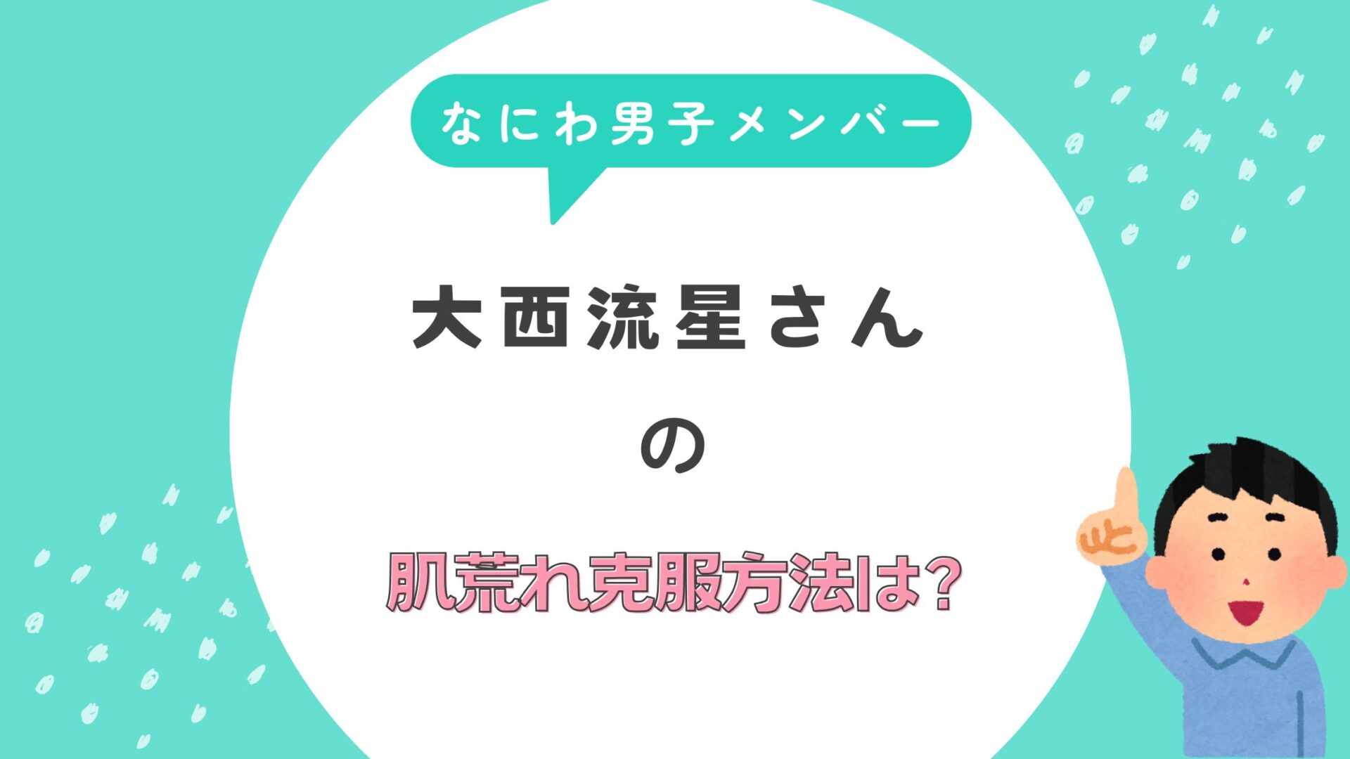 なにわ男子　大西流星　肌荒れ　克服方法　メイク男子　秘密　メイク術　愛用コスメ